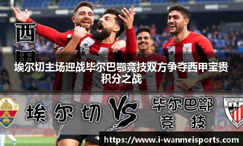 埃尔切主场迎战毕尔巴鄂竞技双方争夺西甲宝贵积分之战