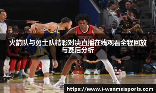 火箭队与勇士队精彩对决直播在线观看全程回放与赛后分析