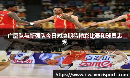 广厦队与新强队今日对决期待精彩比赛和球员表现