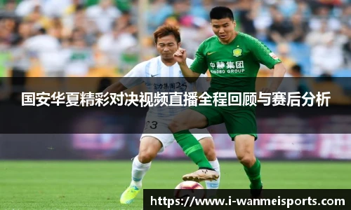 国安华夏精彩对决视频直播全程回顾与赛后分析