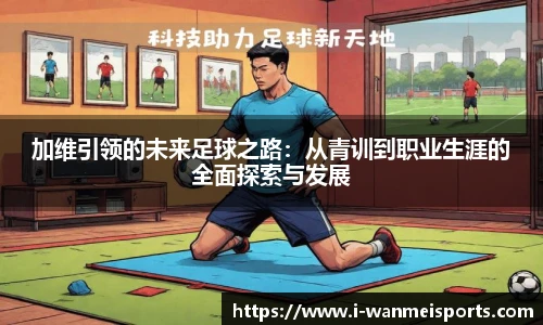 加维引领的未来足球之路：从青训到职业生涯的全面探索与发展