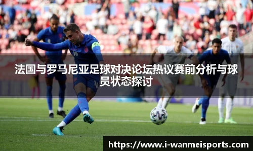 法国与罗马尼亚足球对决论坛热议赛前分析与球员状态探讨