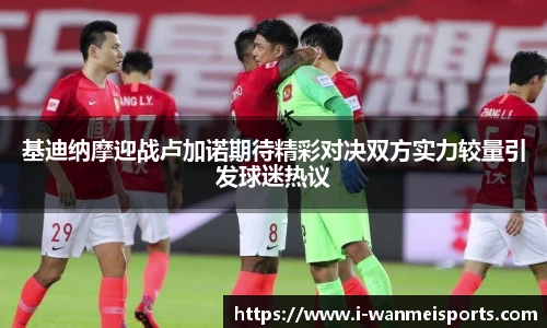 基迪纳摩迎战卢加诺期待精彩对决双方实力较量引发球迷热议