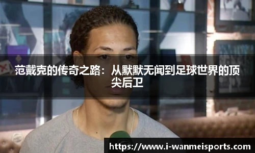 范戴克的传奇之路：从默默无闻到足球世界的顶尖后卫