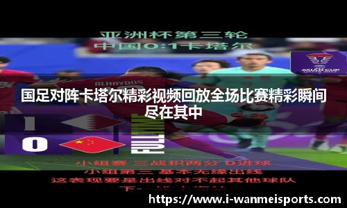 国足对阵卡塔尔精彩视频回放全场比赛精彩瞬间尽在其中