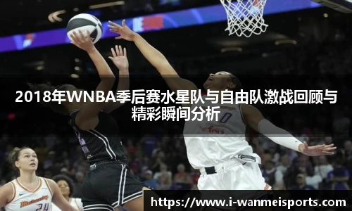 2018年WNBA季后赛水星队与自由队激战回顾与精彩瞬间分析