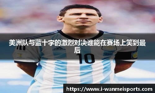 美洲队与蓝十字的激烈对决谁能在赛场上笑到最后
