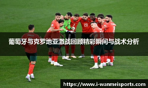葡萄牙与克罗地亚激战回顾精彩瞬间与战术分析