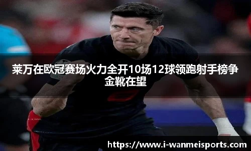 莱万在欧冠赛场火力全开10场12球领跑射手榜争金靴在望