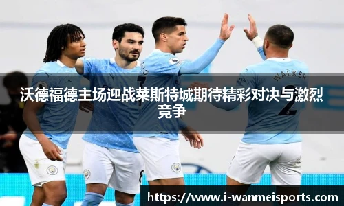 沃德福德主场迎战莱斯特城期待精彩对决与激烈竞争